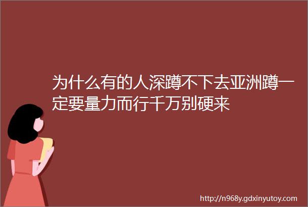 为什么有的人深蹲不下去亚洲蹲一定要量力而行千万别硬来